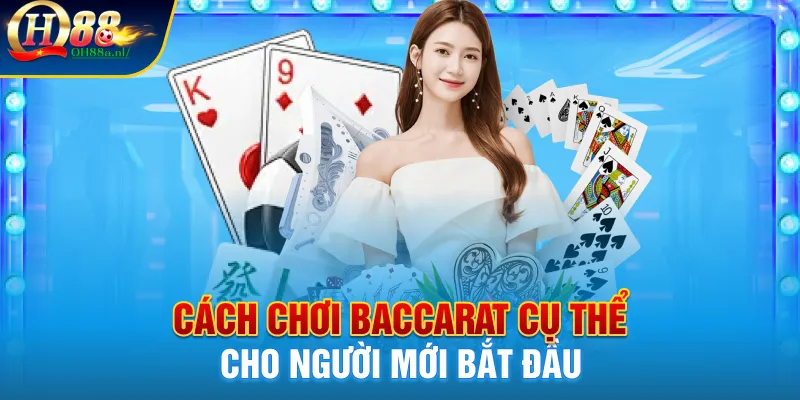 Cách chơi Baccarat cụ thể cho người mới bắt đầu